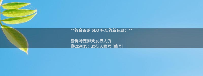新宝gg黑钱怎么办：**符合谷歌 SEO 标准的新标题：**

查询特定游戏发行人的
游戏列表：发行人编号 [编号]
