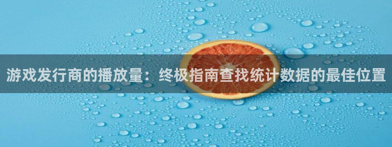 新宝gg创造奇迹官网地址：游戏发行商的播放量：终极指南查找统计数据的最佳位置