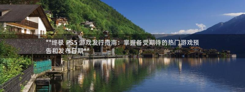 新宝gg创造奇迹平台怎么样：**终极 PS5 游戏发行指南：掌握备受期待的热门游戏预
告和发布日期**