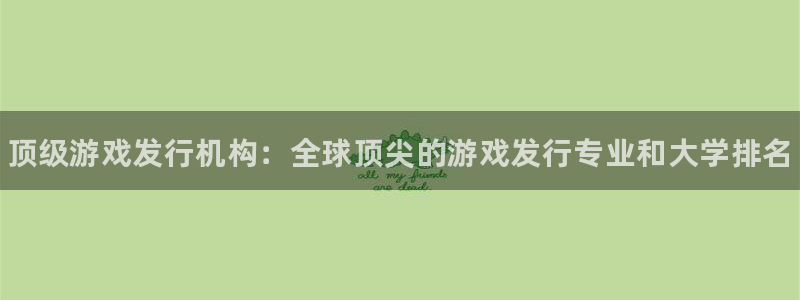 新宝GG平台电话：顶级游戏发行机构：全球顶尖的游戏发行专业和大学排名