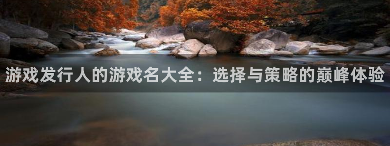 新宝gg平台登录手机版：游戏发行人的游戏名大全：选择与策略的巅峰体验