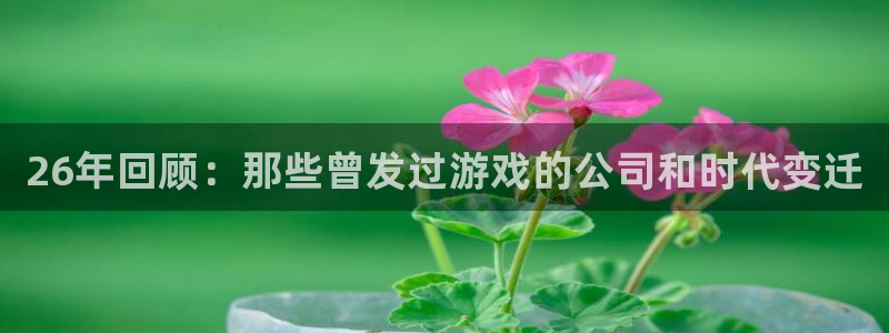 新宝gg—创造奇迹官网登录：26年回顾：那些曾发过游戏的公司和时代变迁