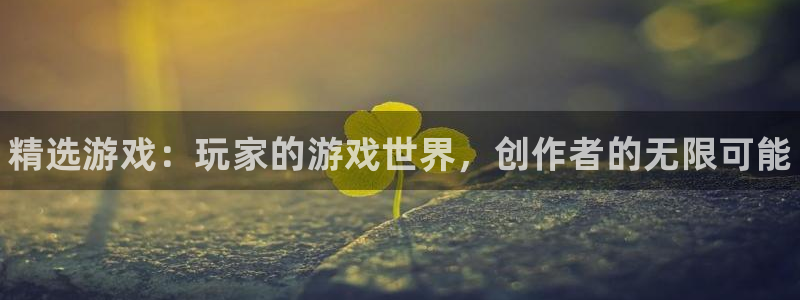 新宝gg创造奇迹手机登录：精选游戏：玩家的游戏世界，创作者的无限可能